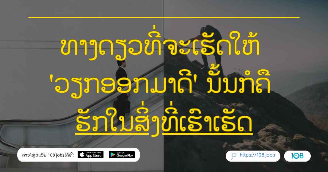  📍📈 ທາງດຽວທີ່ຈະເຮັດໃຫ້ 'ວຽກອອກມາດີ' ນັ້ນກໍຄື 'ຮັກໃນສິ່ງທີ່ເຮົາເຮັດ'