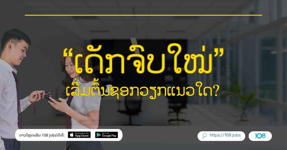 ເດັກຈົບໃໝ່ ເລີ່ມຕົ້ນຊອກວຽກແນວໃດ? ເລື່ອງເລົ່າຈາກລຸ້ນເອື້ອຍລຸ້ນອ້າຍ ປະສົບໂດຍຕົງ