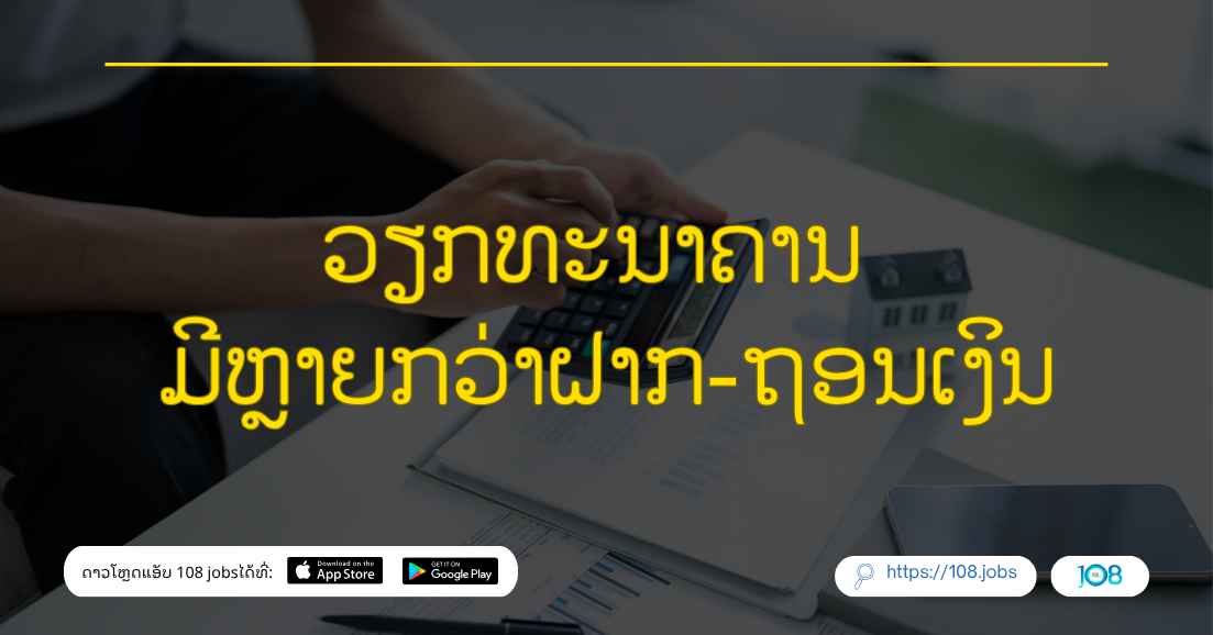 ວຽກທະນາຄານ ມີຫຼາຍກວ່າຝາກ-ຖອນເງິນ